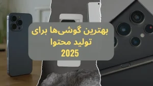 بهترین گوشی های موبایل برای تولید محتوا